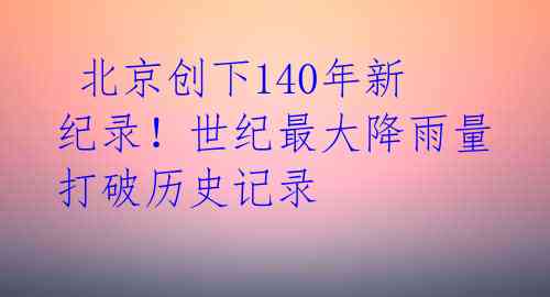  北京创下140年新纪录！世纪最大降雨量打破历史记录