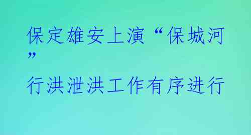 保定雄安上演“保城河” 行洪泄洪工作有序进行