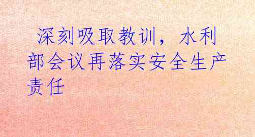  深刻吸取教训，水利部会议再落实安全生产责任