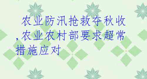  农业防汛抢救夺秋收,农业农村部要求超常措施应对