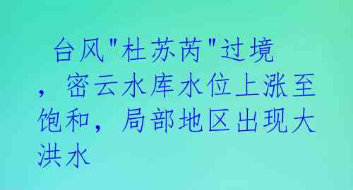  台风"杜苏芮"过境，密云水库水位上涨至饱和，局部地区出现大洪水