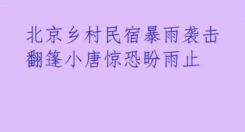  北京乡村民宿暴雨袭击 翻篷小唐惊恐盼雨止