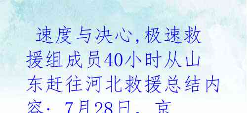  速度与决心,极速救援组成员40小时从山东赶往河北救援总结内容: 7月28日，京津冀地区遭遇百年不遇的暴雨，河北涿州成为