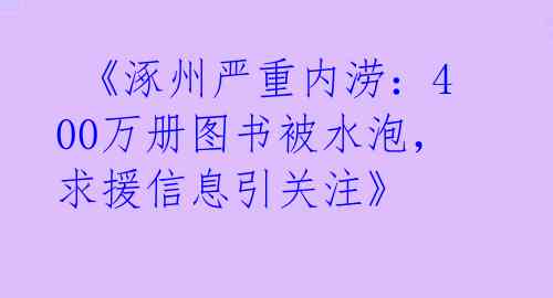  《涿州严重内涝：400万册图书被水泡，求援信息引关注》