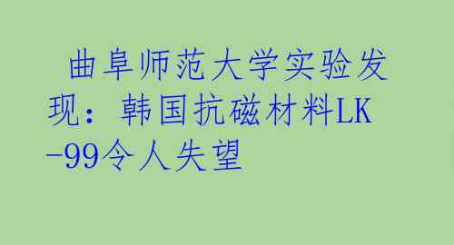  曲阜师范大学实验发现：韩国抗磁材料LK-99令人失望