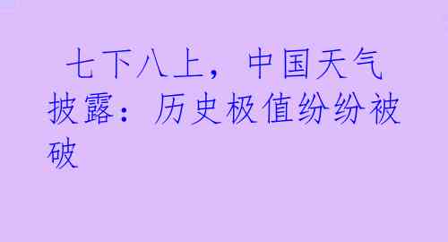  七下八上，中国天气披露：历史极值纷纷被破