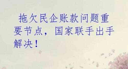  拖欠民企账款问题重要节点，国家联手出手解决！