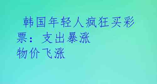  韩国年轻人疯狂买彩票：支出暴涨 物价飞涨