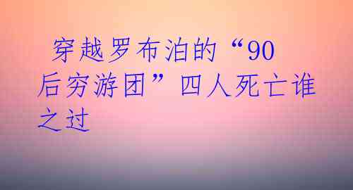  穿越罗布泊的“90后穷游团”四人死亡谁之过