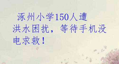  涿州小学150人遭洪水困扰，等待手机没电求救！