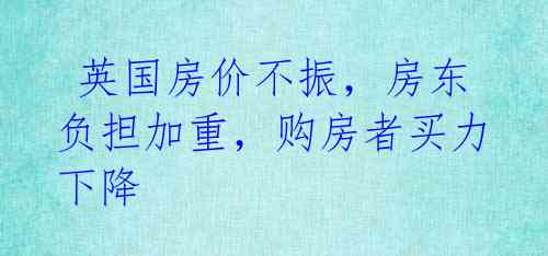  英国房价不振，房东负担加重，购房者买力下降