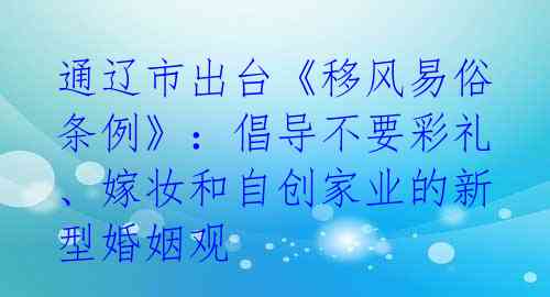 通辽市出台《移风易俗条例》：倡导不要彩礼、嫁妆和自创家业的新型婚姻观