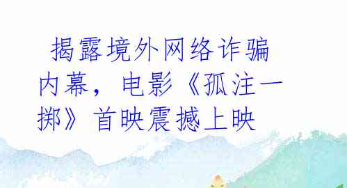  揭露境外网络诈骗内幕，电影《孤注一掷》首映震撼上映