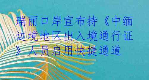 瑞丽口岸宣布持《中缅边境地区出入境通行证》人员启用快捷通道