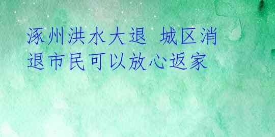 涿州洪水大退 城区消退市民可以放心返家