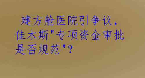  建方舱医院引争议，佳木斯"专项资金审批是否规范"？