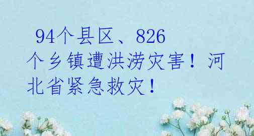  94个县区、826个乡镇遭洪涝灾害！河北省紧急救灾！