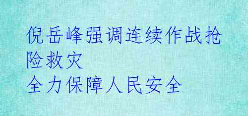 倪岳峰强调连续作战抢险救灾 全力保障人民安全