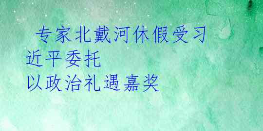  专家北戴河休假受习近平委托 以政治礼遇嘉奖