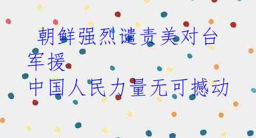  朝鲜强烈谴责美对台军援 中国人民力量无可撼动