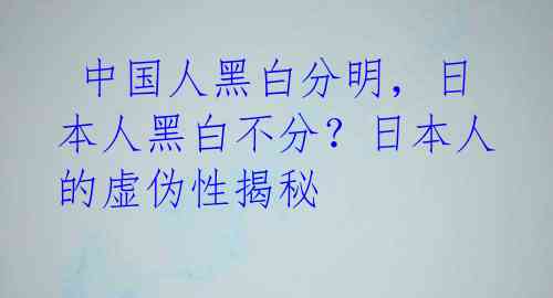  中国人黑白分明，日本人黑白不分？日本人的虚伪性揭秘