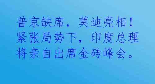 普京缺席，莫迪亮相！ 紧张局势下，印度总理将亲自出席金砖峰会。