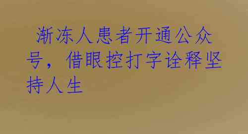  渐冻人患者开通公众号，借眼控打字诠释坚持人生