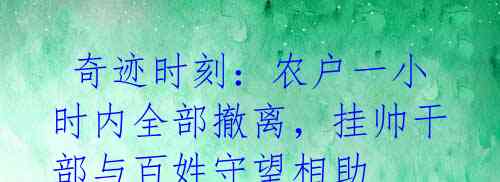  奇迹时刻：农户一小时内全部撤离，挂帅干部与百姓守望相助