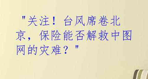  "关注！台风席卷北京，保险能否解救中图网的灾难？"