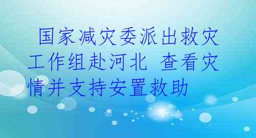  国家减灾委派出救灾工作组赴河北 查看灾情并支持安置救助