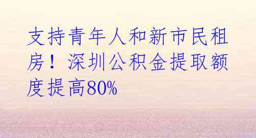 支持青年人和新市民租房！深圳公积金提取额度提高80%