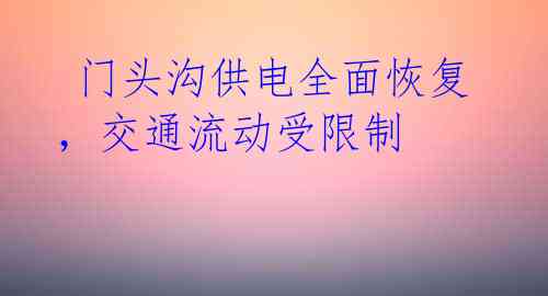  门头沟供电全面恢复，交通流动受限制