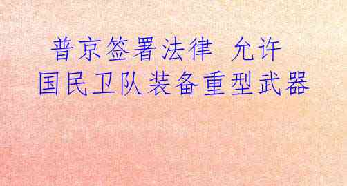  普京签署法律 允许国民卫队装备重型武器