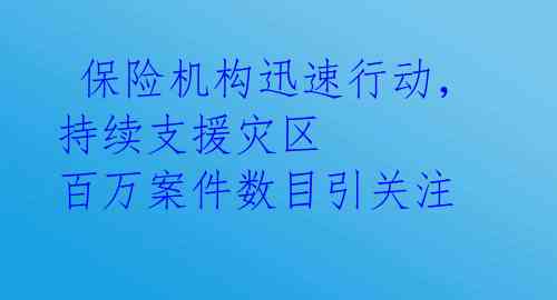  保险机构迅速行动，持续支援灾区 百万案件数目引关注