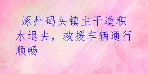  涿州码头镇主干道积水退去，救援车辆通行顺畅