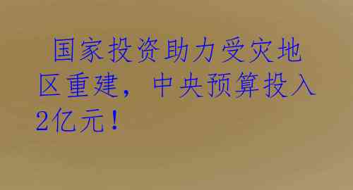  国家投资助力受灾地区重建，中央预算投入2亿元！