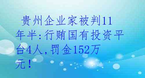  贵州企业家被判11年半:行贿国有投资平台4人,罚金152万元！