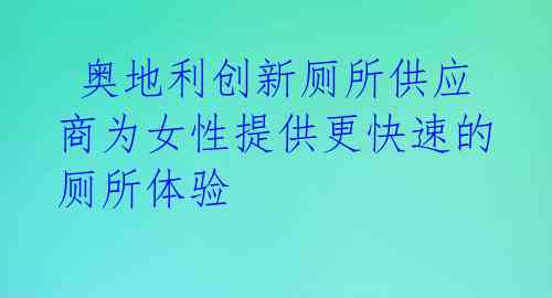  奥地利创新厕所供应商为女性提供更快速的厕所体验