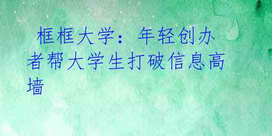  框框大学：年轻创办者帮大学生打破信息高墙 