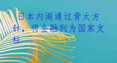  日本内阁通过骨太方针，将金融列为国家支柱