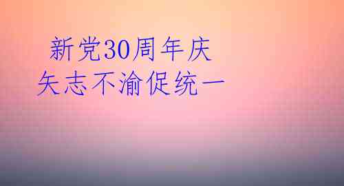  新党30周年庆 矢志不渝促统一