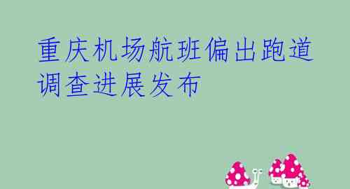  重庆机场航班偏出跑道 调查进展发布