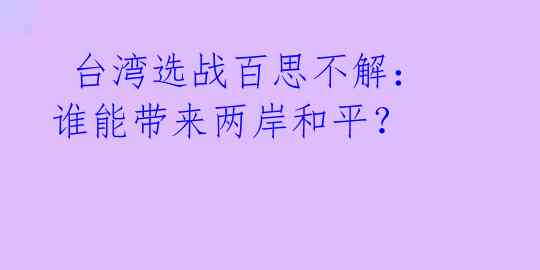  台湾选战百思不解：谁能带来两岸和平？