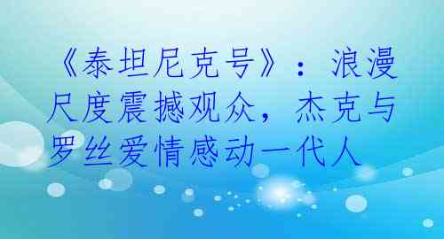 《泰坦尼克号》：浪漫尺度震撼观众，杰克与罗丝爱情感动一代人