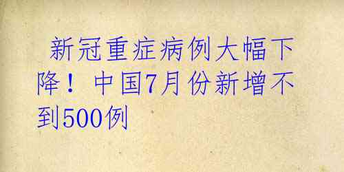  新冠重症病例大幅下降！中国7月份新增不到500例