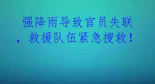  强降雨导致官员失联，救援队伍紧急搜救！