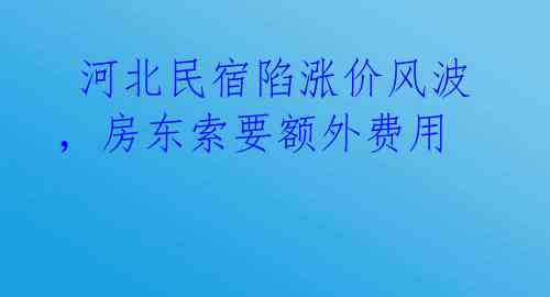  河北民宿陷涨价风波，房东索要额外费用