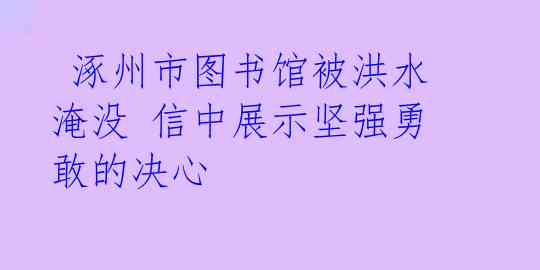  涿州市图书馆被洪水淹没 信中展示坚强勇敢的决心