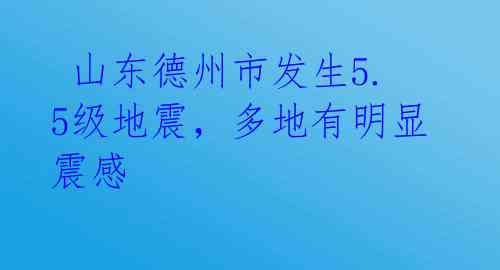  山东德州市发生5.5级地震，多地有明显震感