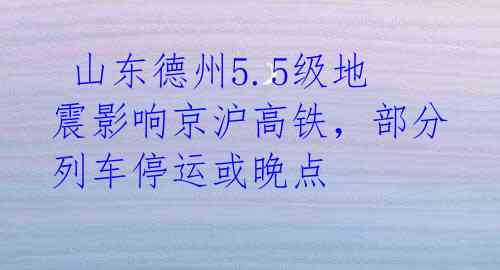  山东德州5.5级地震影响京沪高铁，部分列车停运或晚点